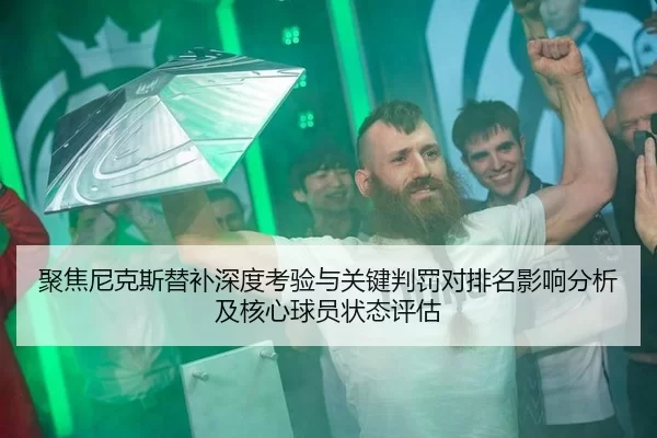 聚焦尼克斯替补深度考验与关键判罚对排名影响分析及核心球员状态评估