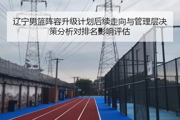 辽宁男篮阵容升级计划后续走向与管理层决策分析对排名影响评估
