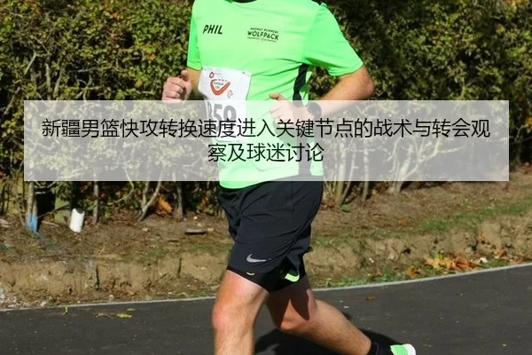 新疆男篮快攻转换速度进入关键节点的战术与转会观察及球迷讨论